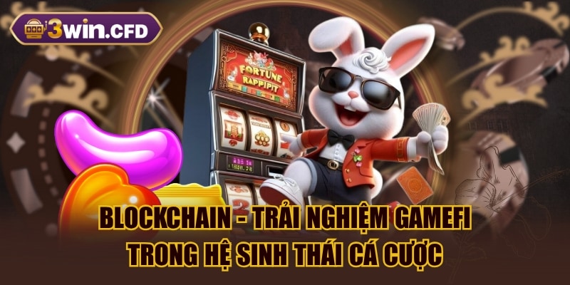 Blockchain - Trải Nghiệm GameFi Trong Hệ Sinh Thái Cá Cược